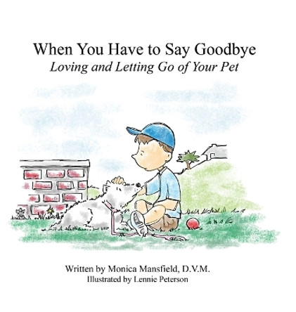 When You Have to Say Goodbye: Loving and Letting Go of Your Pet: Loving and Letting Go of Your Pet by Monica Mansfield 9780983103219