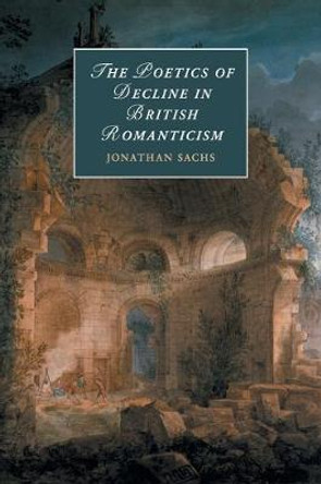 The Poetics of Decline in British Romanticism by Jonathan Sachs