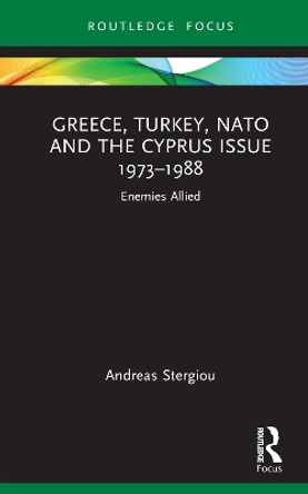 Greece, Turkey, NATO and the Cyprus Issue 1973–1988: Enemies Allied by Andreas Stergiou 9781032395036