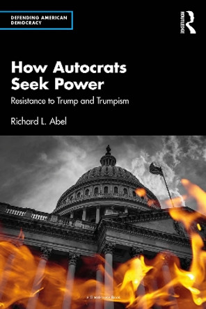 How Autocrats Seek Power: Resistance to Trump and Trumpism by Richard L. Abel 9781032625843