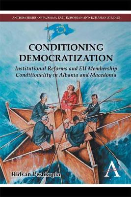Conditioning Democratization: Institutional Reforms and EU Membership Conditionality in Albania and Macedonia by Ridvan Peshkopia 9780857283252
