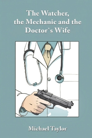 The Watcher, the Mechanic and the Doctor's Wife by Michael Taylor 9781035834686