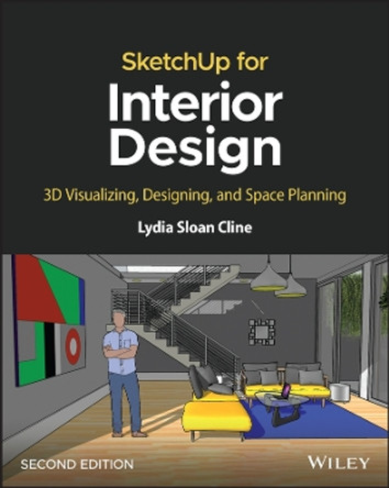 SketchUp for Interior Design: 3D Visualizing, Designing, and Space Planning by Lydia Sloan Cline 9781119897743