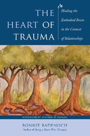 The Heart of Trauma: Healing the Embodied Brain in the Context of Relationships by Bonnie Badenoch 9781324053422