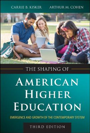 The Shaping of American Higher Education: Emergence and Growth of the Contemporary System by Carrie B. Kisker 9781394180899