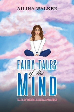 Fairy Tales of the Mind: Tales of Mental Illness and Abuse by Ailina Walker 9781398433779