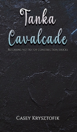 Tanka Cavalcade: Referring not to toy construction trucks by Casey Krysztofik 9781398443921