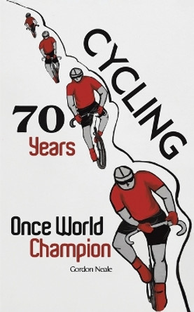 Cycling 70 Years: Once World Champion by Gordon Neale 9781398486089