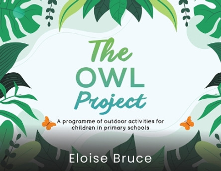 The Owl Project: A programme of outdoor activities for children in primary schools by Eloise Bruce 9781398495401
