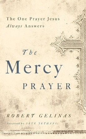 The Mercy Prayer: The One Prayer Jesus Always Answers by Robert Gelinas 9781400204458