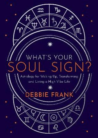 What's Your Soul Sign?: Astrology for Waking Up, Transforming and Living a High-Vibe Life by Debbie Frank 9781401962296