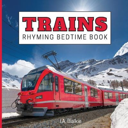 Trains Rhyming Bedtime Book: Rhyming Bedtime Trains Book For Kids Aged 2-7 Years Old in the Style of a Children's Train Photo Book by I A Blaikie