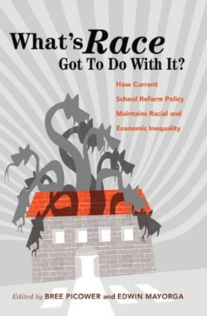 What's Race Got To Do With It?: How Current School Reform Policy Maintains Racial and Economic Inequality by Bree Picower 9781433128844