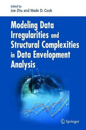 Modeling Data Irregularities and Structural Complexities in Data Envelopment Analysis by Joe Zhu 9781441944009