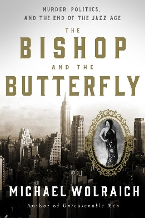 The Bishop and the Butterfly: Murder, Politics, and the End of the Jazz Age by Michael Wolraich 9781454948025