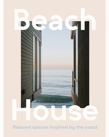 Beach House: Relaxed spaces inspired by the coast by Harper by Design 9781460764480