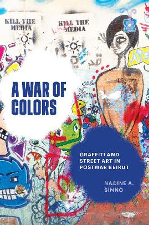 A War of Colors: Graffiti and Street Art in Postwar Beirut by Nadine A. Sinno 9781477328743