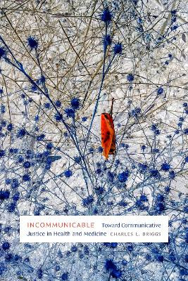 Incommunicable: Toward Communicative Justice in Health and Medicine by Charles L. Briggs 9781478026006