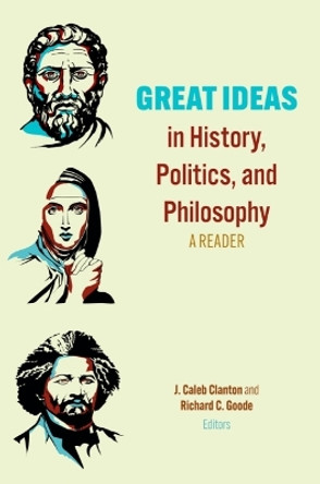 Great Ideas in History, Politics, and Philosophy: A Reader by J. Caleb Clanton 9781481316187