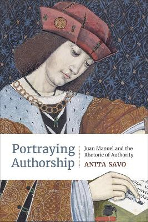 Portraying Authorship: Juan Manuel and the Rhetoric of Authority by Anita Savo 9781487553234