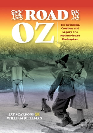 The Road to Oz: The Evolution, Creation, and Legacy of a Motion Picture Masterpiece by Jay Scarfone 9781493042838