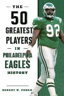 The 50 Greatest Players in Philadelphia Eagles History by Robert W. Cohen 9781493071173