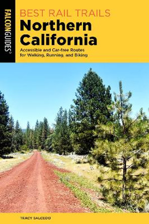 Best Rail Trails Northern California: Accessible and Car-free Routes for Walking, Running, and Biking by Tracy Salcedo 9781493074150