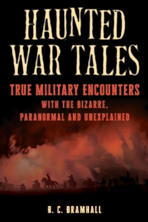 Haunted War Tales: True Military Encounters with the Bizarre, Paranormal, and Unexplained by R.C. Bramhall 9781493075768