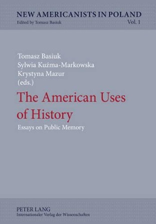 The American Uses of History: Essays on Public Memory by Tomasz Basiuk 9783631614617