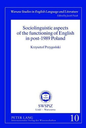 Sociolinguistic aspects of the functioning of English in post-1989 Poland by Krzysztof Przygonski 9783631636770