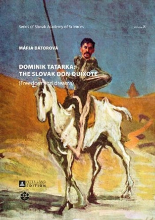 Dominik Tatarka: the Slovak Don Quixote: (Freedom and Dreams) by Maria Batorova 9783631668405