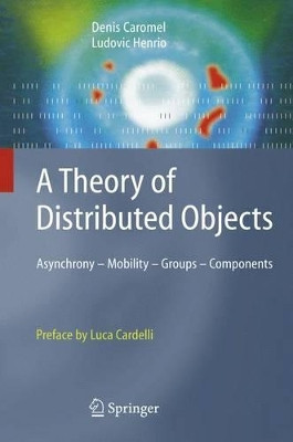 A Theory of Distributed Objects: Asynchrony - Mobility - Groups - Components by Denis Caromel 9783642058844