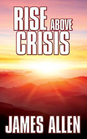 Rise Above Crisis: Light on Life’s Difficulties, Man: King of Mind, Body & Circumstance, Morning & Evening Thoughts by James Allen