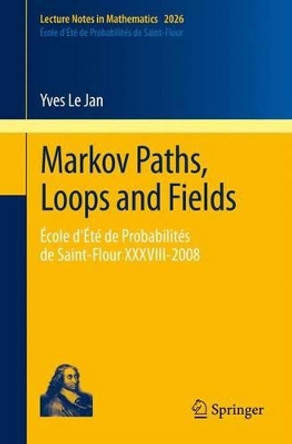 Markov Paths, Loops and Fields: Ecole d'Ete de Probabilites de Saint-Flour XXXVIII - 2008 by Yves le Jan 9783642212154