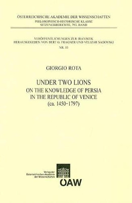 Under Two Lions: On the Knowledge of Persia in the Republic of Venice (Ca. 1450 - 1797) by Giorgio Rota 9783700166580