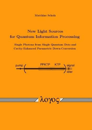 New Light Sources for Quantum Information Processing -- Single Photons from Single Quantum Dots and Cavity-Enhanced Parametric Down-Conversion by Matthias Scholz 9783832522209