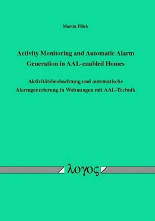 Activity Monitoring and Automatic Alarm Generation in Aal-Enabled Homes: Aktivit�Tsbeobachtung Und Automatische Alarmgenerierung in Wohnungen MIT Aal-Technik by Martin Fl�ck 9783832527228