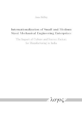 Internationalization of Small and Medium Sized Mechanical Engineering Enterprises: The Impact of Culture and Success Factors for Manufacturing in India by Jana Helbig 9783832537623