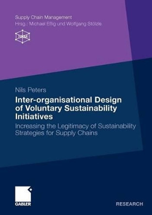 Inter-Organisational Design of Voluntary Sustainability Initiatives: Increasing the Legitimacy of Sustainability Strategies for Supply Chains by Nils Peters 9783834921512