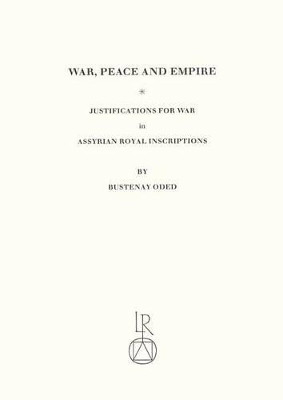War, Peace and Empire: Justifications for War in Assyrian Royal Inscriptions by Bustenay Oded 9783882262179