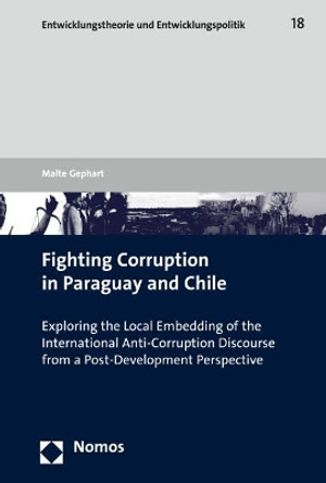 Fighting Corruption in Paraguay and Chile: Exploring the Local Embedding of the International Anti-Corruption Discourse from a Post-Development Perspective by Malte Gephart 9783848729579