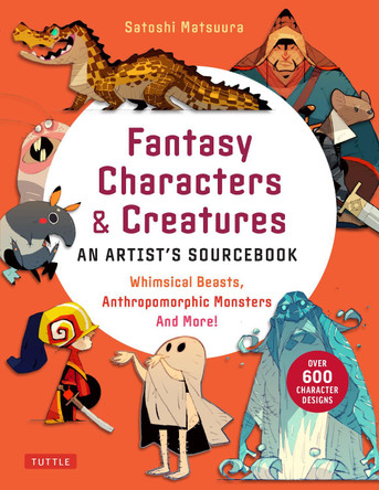 Fantasy Characters & Creatures: An Artist's Sourcebook: Whimsical Beasts, Anthropomorphic Monsters and More! (With over 600 illustrations) by Satoshi Matsuura 9784805317945