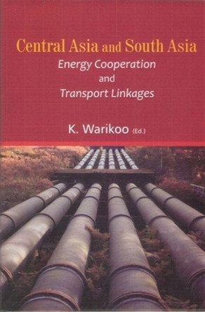 Central Asia and South Asia: Energy Cooperation and Transport Linkages by K. Warikoo 9788182745551