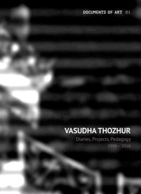 Vasudha Thozhur - Diaries, Projects, Pedagogy, 1998-2018 by Vasudha Thozhur 9788194534839