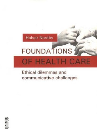 Foundations of Health Care: Ethical Dilemmas and Communicative Challenges by Halvor Nordby 9788274774476