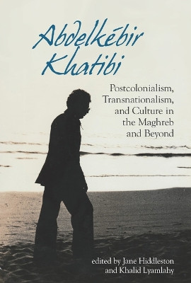 Abdelkébir Khatibi: Postcolonialism, Transnationalism, and Culture in the Maghreb and Beyond: 2020 by Jane Hiddleston 9781837644179