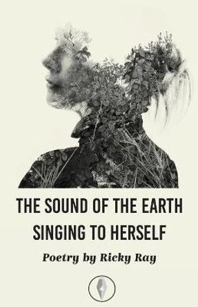 The Sound of the Earth Singing To Herself by Ricky Ray