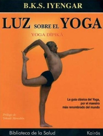 Luz Sobre el Yoga: La Guia Clasica del Yoga, Por el Maestro Mas Renombrado del Mundo by B. K. S. Iyengar 9788472455955
