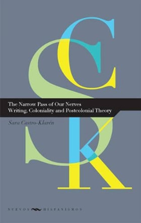 The Narrow Pass of Our Nerves: Writing, Coloniality and Postcolonial Theory by Sara Castro-Klaren 9788484895916