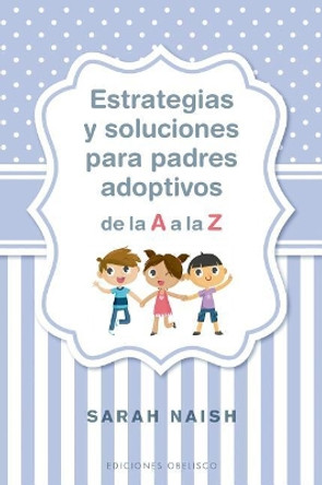 Estrategias Y Soluciones Para Padres Adoptivos de la A A La Z by Sarah Naish 9788491114406